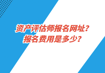 資產(chǎn)評估師報名網(wǎng)址？報名費用是多少？