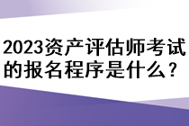 2023資產(chǎn)評估師考試的報名程序是什么？