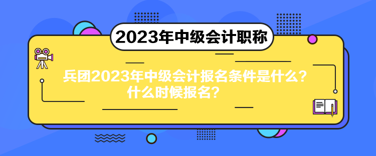 兵團(tuán)2023年中級會計(jì)報(bào)名條件是什么？什么時(shí)候報(bào)名？