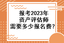 報(bào)考2023年資產(chǎn)評(píng)估師需要多少報(bào)名費(fèi)？