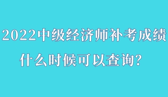 2022中級經(jīng)濟(jì)師補(bǔ)考成績什么時候可以查詢？