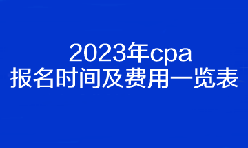 2023年cpa報(bào)名時(shí)間及費(fèi)用一覽表！