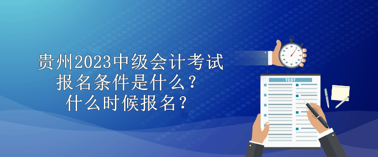 貴州2023中級會計考試報名條件是什么？什么時候報名？