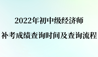 2022年初中級經(jīng)濟師補考成績查詢時間及查詢流程