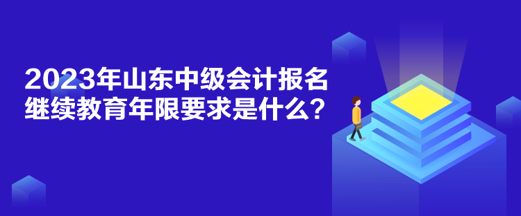 2023年山東中級(jí)會(huì)計(jì)報(bào)名繼續(xù)教育年限要求是什么？