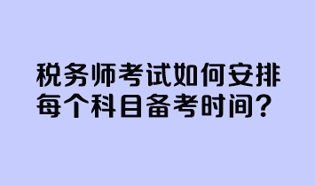 稅務(wù)師考試如何安排每個科目備考時間？