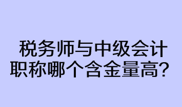 稅務(wù)師與中級會計(jì)職稱哪個含金量高？