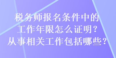 稅務(wù)師報(bào)名條件中的工作年限怎么證明？從事相關(guān)工作包括哪些？