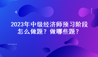 2023年中級(jí)經(jīng)濟(jì)師預(yù)習(xí)階段怎么做題？做哪些題？