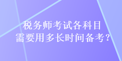 稅務師考試各科目需要用多長時間備考？