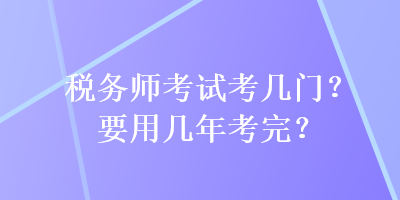 稅務師考試考幾門？要用幾年考完？