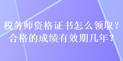 稅務(wù)師資格證書(shū)怎么領(lǐng)?。亢细竦某煽?jī)有效期幾年？