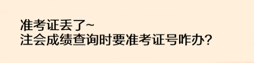 準(zhǔn)考證丟了注會(huì)成績查詢時(shí)要準(zhǔn)考證號咋辦？