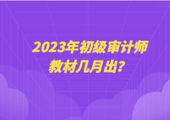 2023年初級(jí)審計(jì)師教材幾月出？