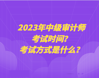 2023年中級審計師考試時間？考試方式是什么？