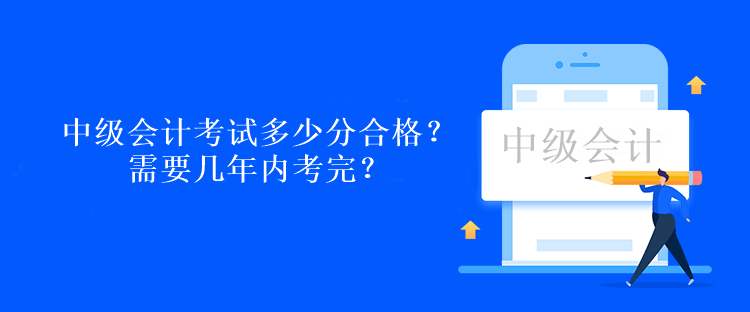 中級(jí)會(huì)計(jì)考試多少分合格？需要幾年內(nèi)考完？