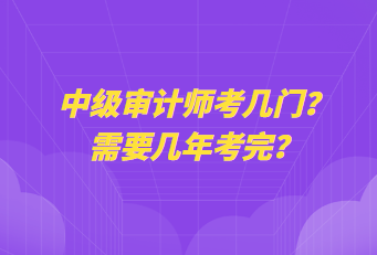 中級審計師考幾門？需要幾年考完？