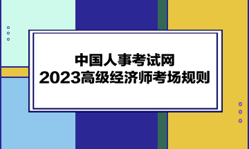 中國人事考試網(wǎng)：2023高級經(jīng)濟(jì)師考場規(guī)則