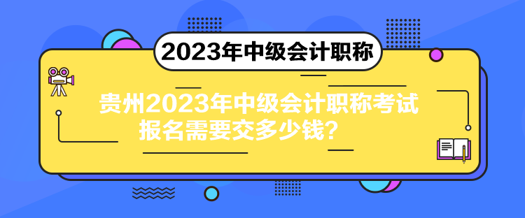 貴州2023年中級會(huì)計(jì)職稱考試報(bào)名需要交多少錢？