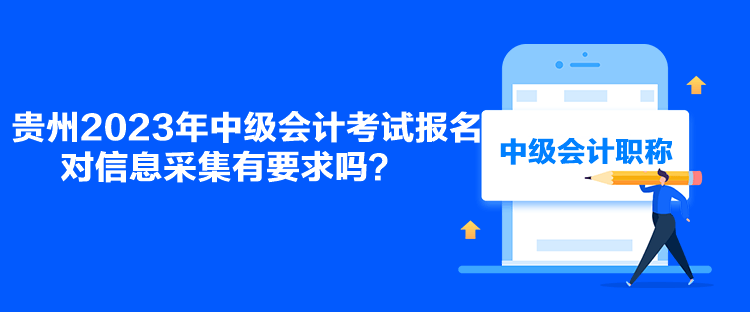 貴州2023年中級會計考試報名對信息采集有要求嗎？