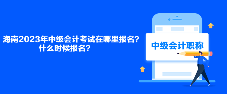 海南2023年中級會計考試在哪里報名？什么時候報名？