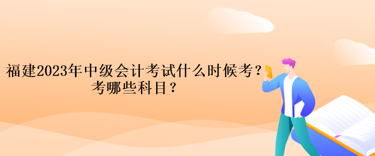 福建2023年中級會計考試什么時候考？考哪些科目？