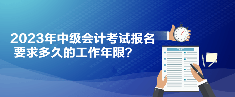 2023年中級會計考試報名要求多久的工作年限？