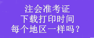 注會準考證下載打印時間每個地區(qū)一樣嗎？