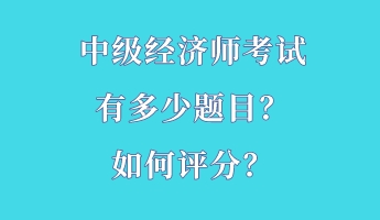 中級經(jīng)濟(jì)師考試有多少題目？如何評分？