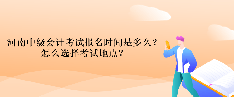 河南中級會計考試報名時間是多久？怎么選擇考試地點(diǎn)？