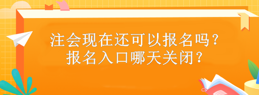 注會(huì)現(xiàn)在還可以報(bào)名嗎？報(bào)名入口哪天關(guān)閉？