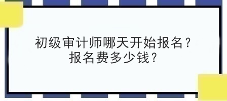 初級審計(jì)師哪天開始報名？報名費(fèi)多少錢？