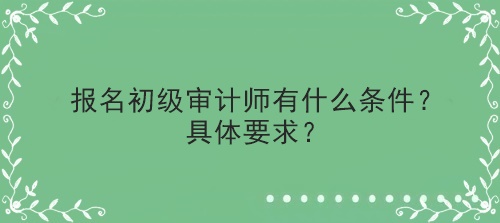 報名初級審計師有什么條件？具體要求？