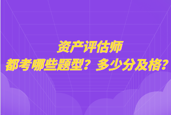 資產(chǎn)評估師都考哪些題型？多少分及格？