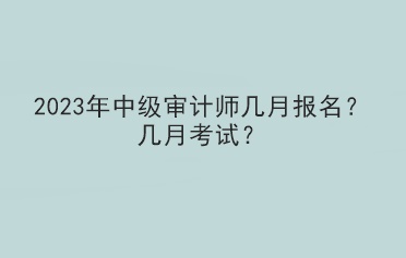 2023年中級(jí)審計(jì)師幾月報(bào)名？幾月考試？