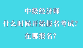 中級經(jīng)濟師什么時候開始報名考試？在哪報名？