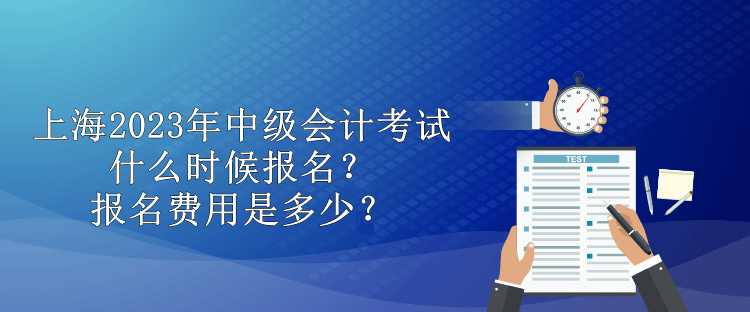 上海2023年中級會計考試什么時候報名？報名費用是多少？