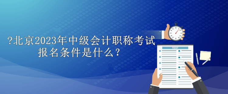 北京2023年中級會計職稱考試報名條件是什么？