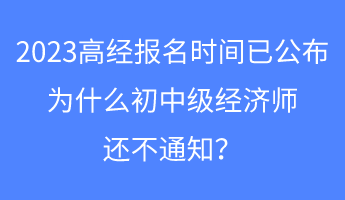 2023高經報名時間已公布，為什么初中級經濟師還不通知？