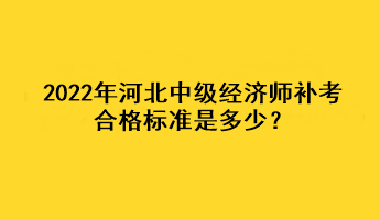 2022年河北中級經(jīng)濟師補考合格標準是多少？