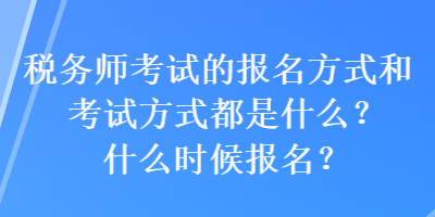 稅務(wù)師考試的報(bào)名方式和考試方式都是什么？什么時(shí)候報(bào)名？