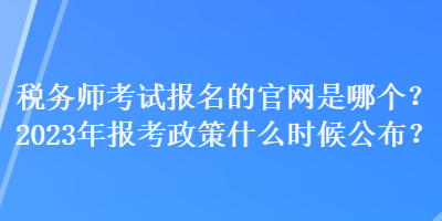 稅務(wù)師考試報(bào)名的官網(wǎng)是哪個(gè)？2023年報(bào)考政策什么時(shí)候公布？