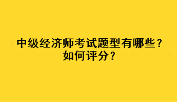 中級(jí)經(jīng)濟(jì)師考試題型有哪些？如何評(píng)分？