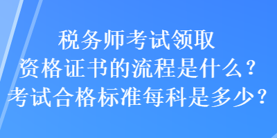 稅務師考試領取資格證書的流程是什么？考試合格標準每科是多少？