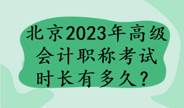 北京2023年高級(jí)會(huì)計(jì)職稱(chēng)考試時(shí)長(zhǎng)有多久？