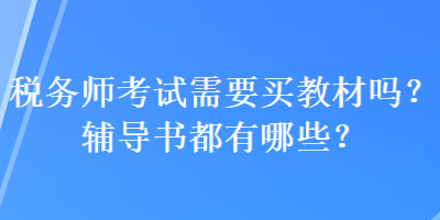 稅務(wù)師考試需要買(mǎi)教材嗎？輔導(dǎo)書(shū)都有哪些？