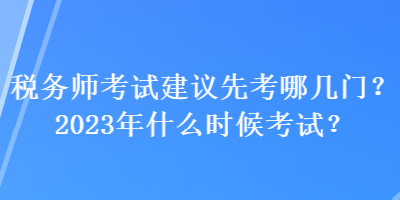 稅務(wù)師考試建議先考哪幾門？2023年什么時候考試？