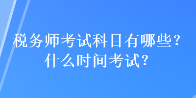 稅務(wù)師考試科目有哪些？什么時(shí)間考試？