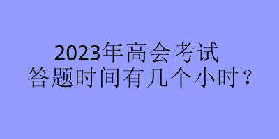 2023年高會考試答題時間有幾個小時？