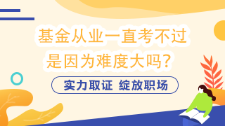 基金從業(yè)一直考不過  是因為難度大嗎？